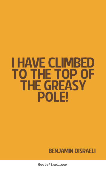 Success quotes - I have climbed to the top of the greasy pole!