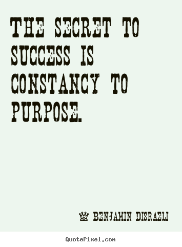 Benjamin Disraeli picture quotes - The secret to success is constancy to purpose. - Success quotes