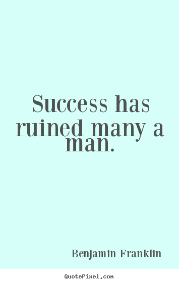 Success has ruined many a man. Benjamin Franklin top success quotes