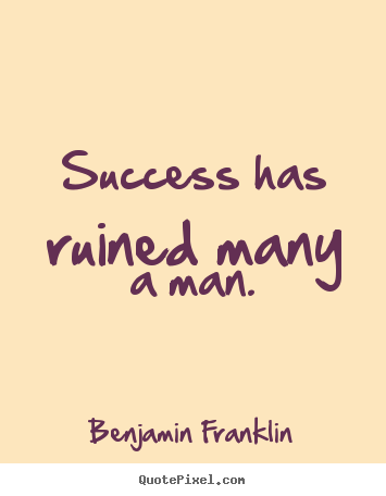 Benjamin Franklin picture quote - Success has ruined many a man. - Success quotes