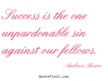 Sayings about success - Success is the one unpardonable sin against..