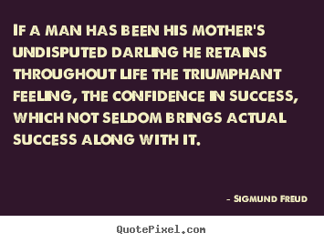 Quotes about success - If a man has been his mother's undisputed darling he retains throughout..