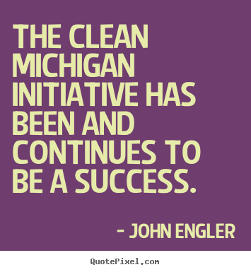 Success quotes - The clean michigan initiative has been and continues to be a success.