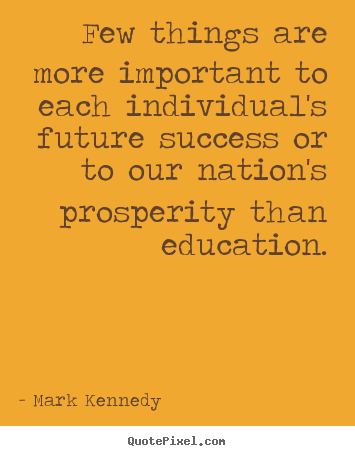 Mark Kennedy picture quote - Few things are more important to each individual's future success.. - Success quote