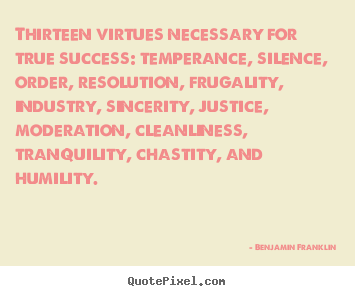 Thirteen virtues necessary for true success: temperance, silence,.. Benjamin Franklin great success quote