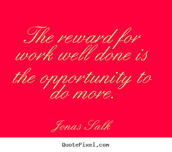 Jonas Salk picture quotes - The reward for work well done is the opportunity to do more. - Success quotes