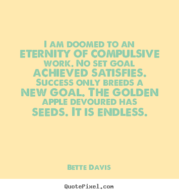 Bette Davis picture quotes - I am doomed to an eternity of compulsive work. no set goal.. - Success quotes