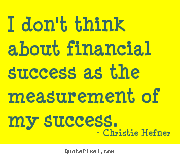 Make picture quotes about success - I don't think about financial success as the measurement..