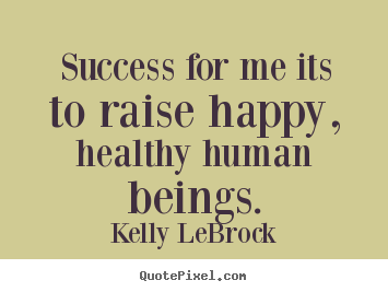 Sayings about success - Success for me its to raise happy, healthy human..