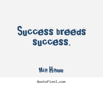 Success quotes - Success breeds success.