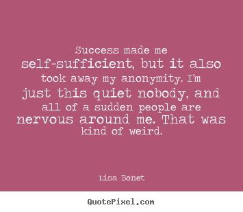 Quotes about success - Success made me self-sufficient, but it also took..