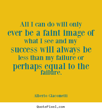 Success sayings - All i can do will only ever be a faint image of what i see and my success..
