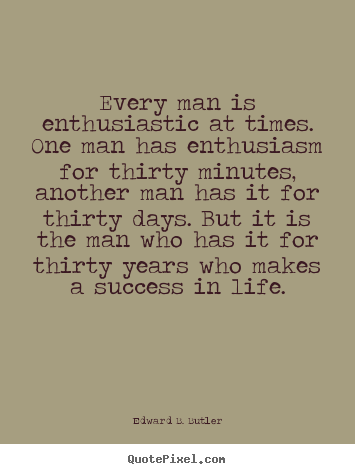 Edward B. Butler picture quotes - Every man is enthusiastic at times. one man has enthusiasm for thirty.. - Success quote