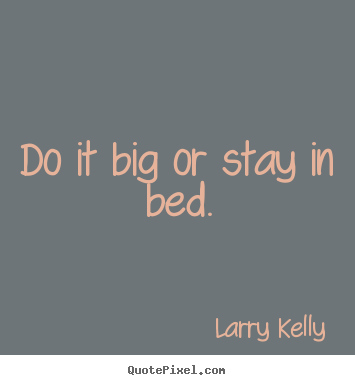 Quotes about success - Do it big or stay in bed.
