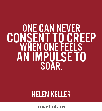 One can never consent to creep when one feels an impulse.. Helen Keller popular success quotes