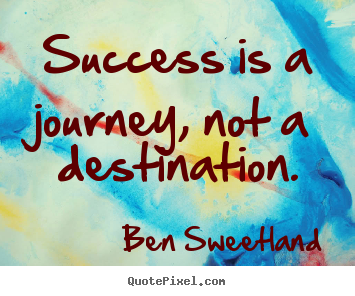 Create picture quotes about success - Success is a journey, not a destination.