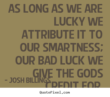 Josh Billings picture quotes - As long as we are lucky we attribute it to our smartness; our bad.. - Success quotes
