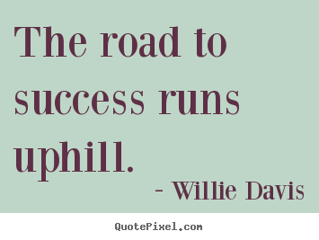 Success quote - The road to success runs uphill.