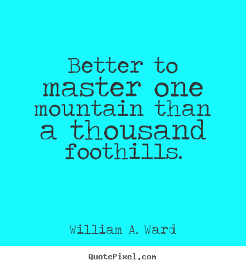 Quotes about success - Better to master one mountain than a thousand foothills.