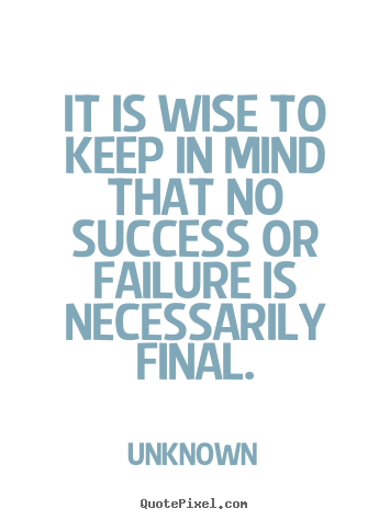 Unknown poster quotes - It is wise to keep in mind that no success or.. - Success quotes