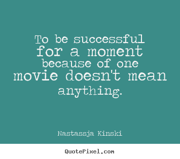 Nastassja Kinski picture quotes - To be successful for a moment because of one movie doesn't mean anything. - Success quote