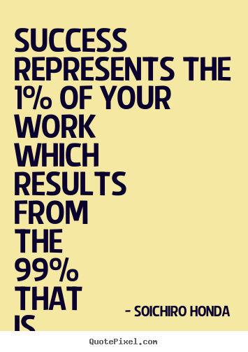 Quotes about success - Success represents the 1% of your work which results from the..