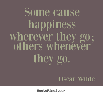 Oscar Wilde picture quote - Some cause happiness wherever 