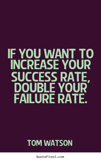 Quote about success - If you want to increase your success rate, double..