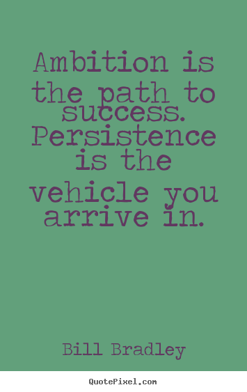 Quotes about success - Ambition is the path to success. persistence is the vehicle you..