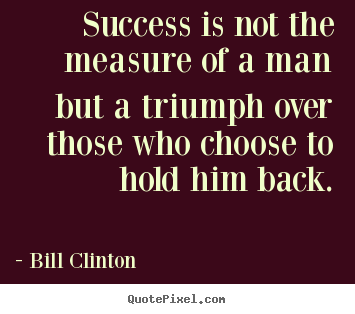 Success quote - Success is not the measure of a man but a triumph..