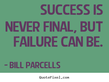 Success quotes - Success is never final, but failure can be.