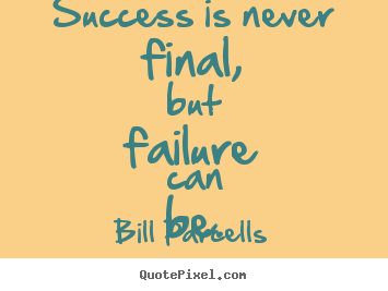 Bill Parcells picture quote - Success is never final, but failure can be. - Success quotes