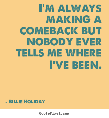 Success quotes - I'm always making a comeback but nobody ever tells me where i've..