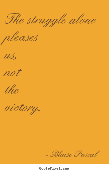 How to make poster quotes about success - The struggle alone pleases us, not the victory.