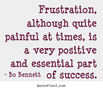Quotes about success - Frustration, although quite painful at times, is a very positive and..