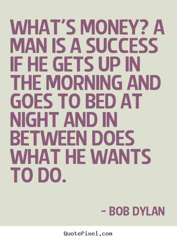 Success quotes - What's money? a man is a success if he gets up in the morning..