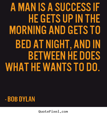Bob Dylan picture quote - A man is a success if he gets up in the.. - Success quotes