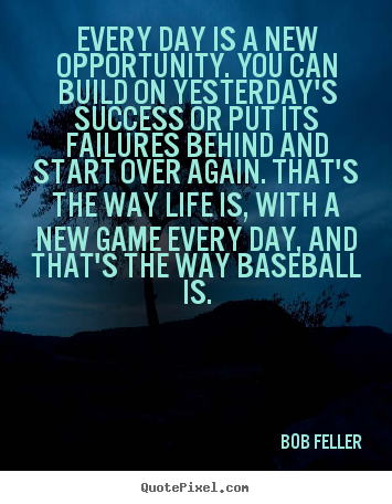 Bob Feller image sayings - Every day is a new opportunity. you can build on yesterday's.. - Success quote