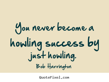 Create graphic photo quotes about success - You never become a howling success by just howling.