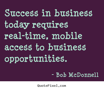 Create your own picture quotes about success - Success in business today requires real-time, mobile access to business..