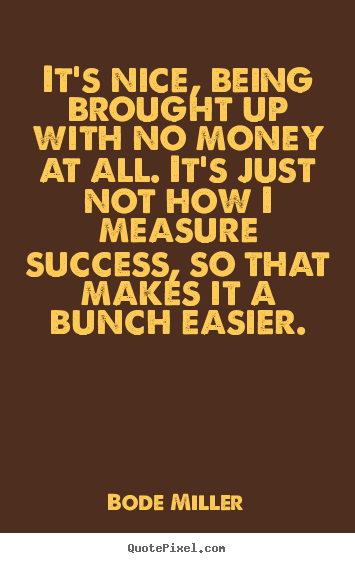 Success quote - It's nice, being brought up with no money at..