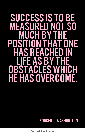 Quote about success - Success is to be measured not so much by the position that one..