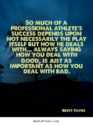 So much of a professional athlete's success depends.. Brett Favre  success sayings