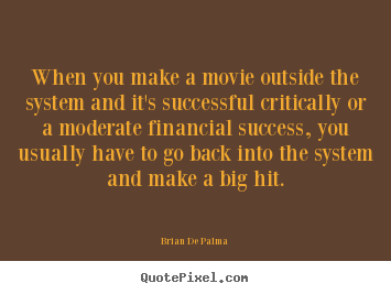Success quotes - When you make a movie outside the system and it's successful critically..