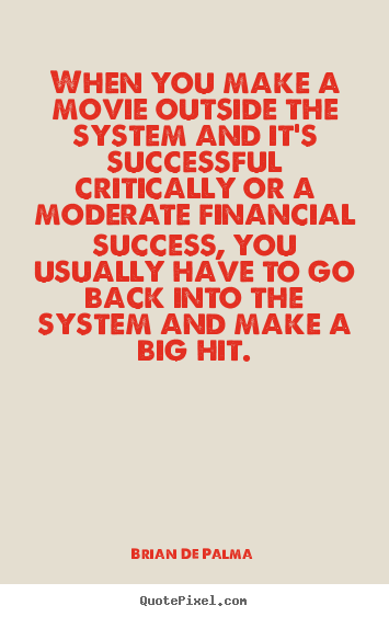 When you make a movie outside the system and it's successful.. Brian De Palma great success quotes