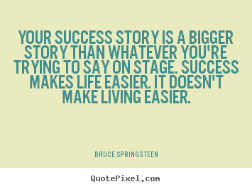 Quotes about success - Your success story is a bigger story than whatever you're trying..