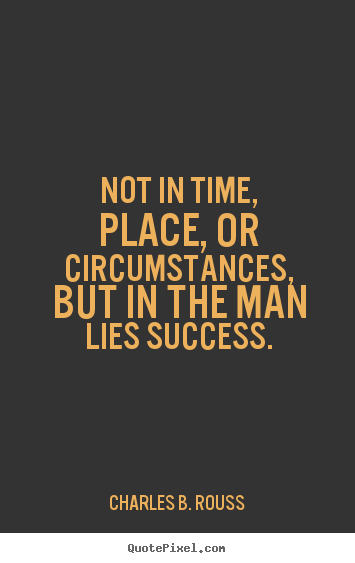 Success quote - Not in time, place, or circumstances, but in the..
