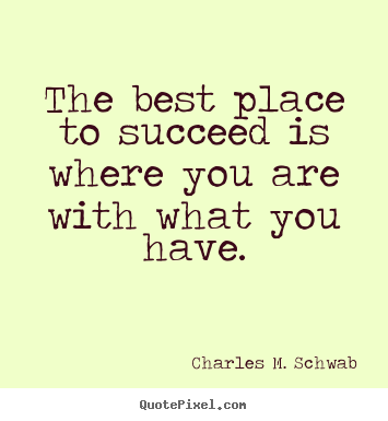 Create graphic picture quotes about success - The best place to succeed is where you are with what you have.