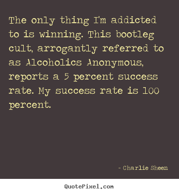 Quotes about success - The only thing i'm addicted to is winning. this bootleg cult,..