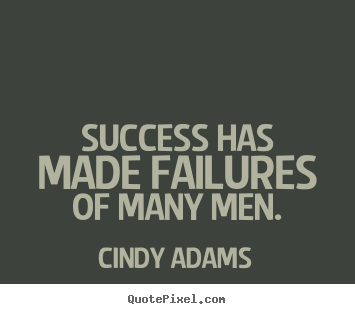 Success has made failures of many men. Cindy Adams greatest success quote